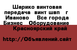 Шарико винтовая передача, винт швп  (г. Иваново) - Все города Бизнес » Оборудование   . Красноярский край